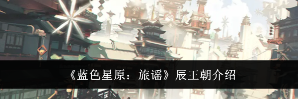 《蓝色星原:旅谣》辰王朝介绍