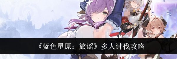 《蓝色星原：旅谣》多人讨伐攻略