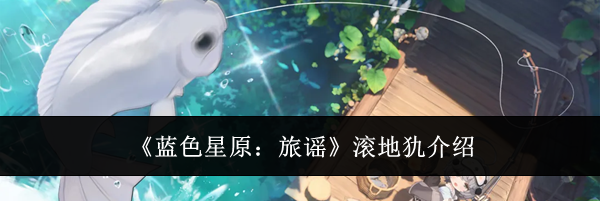 《蓝色星原：旅谣》滚地犰介绍