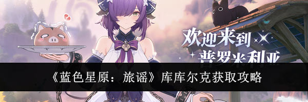 《蓝色星原：旅谣》库库尔克获取攻略
