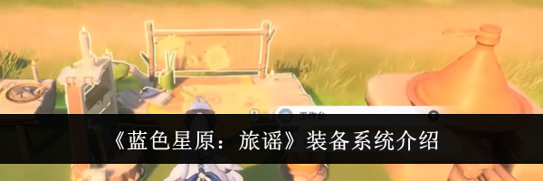 《蓝色星原：旅谣》装备系统介绍