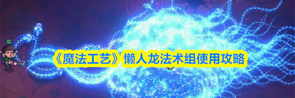 《魔法工艺》懒人龙法术组使用攻略