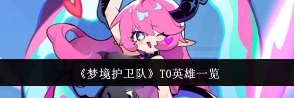 《梦境护卫队》T0英雄一览