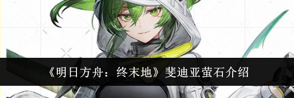 《明日方舟：终末地》斐迪亚萤石介绍