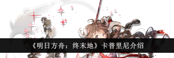 《明日方舟：终末地》卡普里尼介绍