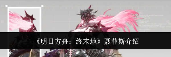 《明日方舟：终末地》聂菲斯介绍