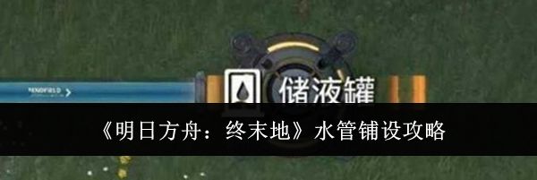 《明日方舟:终末地》水管铺设攻略