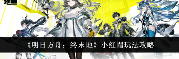 《明日方舟：终末地》小红帽玩法攻略