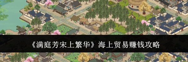 《满庭芳宋上繁华》海上贸易赚钱攻略