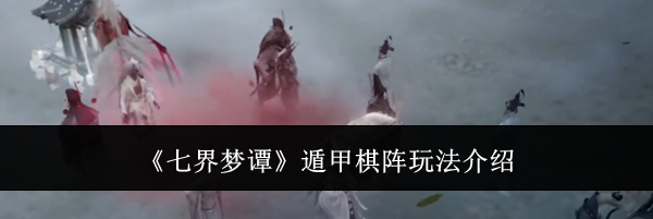 《七界梦谭》遁甲棋阵玩法介绍