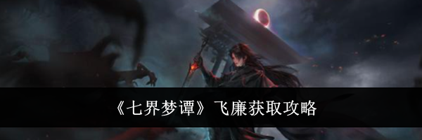 《七界梦谭》飞廉获取攻略