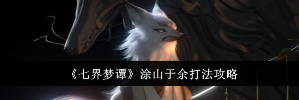 《七界梦谭》涂山于余打法攻略