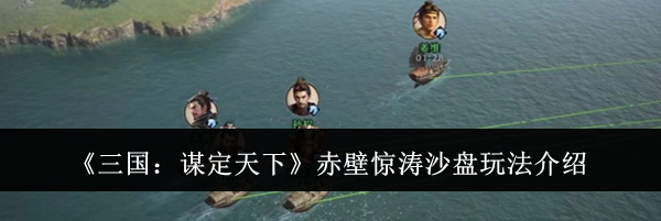 《三国：谋定天下》赤壁惊涛沙盘玩法介绍