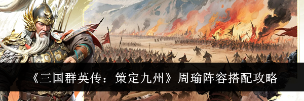 《三国群英传：策定九州》周瑜阵容搭配攻略