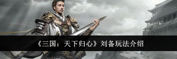 《三国：天下归心》刘备玩法介绍