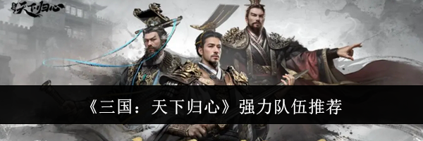《三国：天下归心》强力队伍推荐