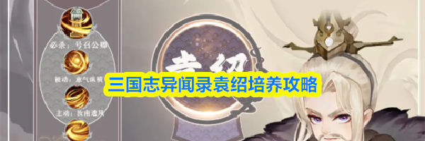 三国志异闻录袁绍培养攻略