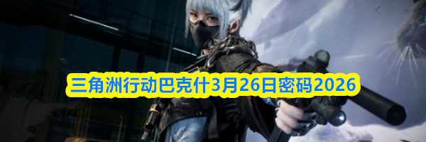 三角洲行动巴克什3月26日密码2026