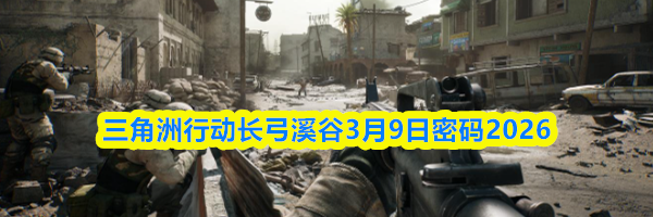 三角洲行动长弓溪谷3月9日密码2026