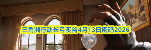 三角洲行动长弓溪谷4月13日密码2026
