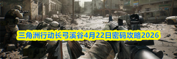 三角洲行动长弓溪谷4月22日密码攻略2026