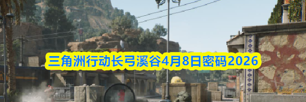 三角洲行动长弓溪谷4月8日密码2026