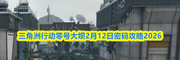 三角洲行动零号大坝2月12日密码攻略2026