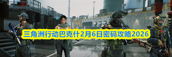 三角洲行动零号大坝2月6日密码攻略2026