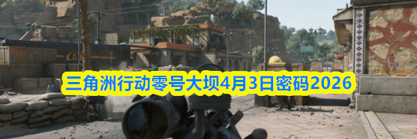 三角洲行动零号大坝4月3日密码2026