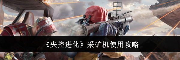 《失控进化》采矿机使用攻略