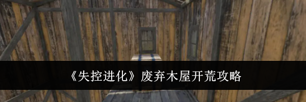 《失控进化》废弃木屋开荒攻略
