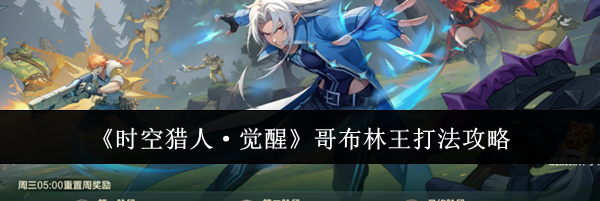《时空猎人&middot;觉醒》哥布林王打法攻略