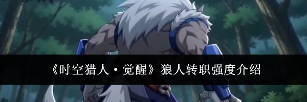 《时空猎人&middot;觉醒》狼人转职强度介绍