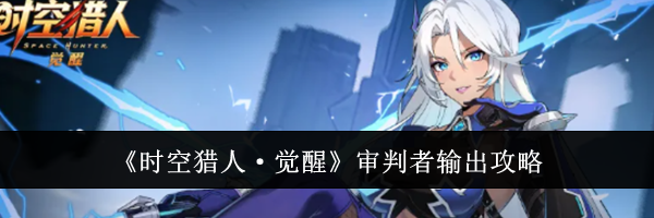 《时空猎人&middot;觉醒》审判者输出攻略