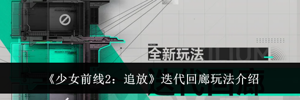 《少女前线2：追放》迭代回廊玩法介绍