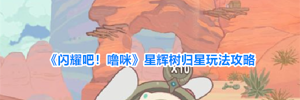 《闪耀吧！噜咪》星辉树归星玩法攻略