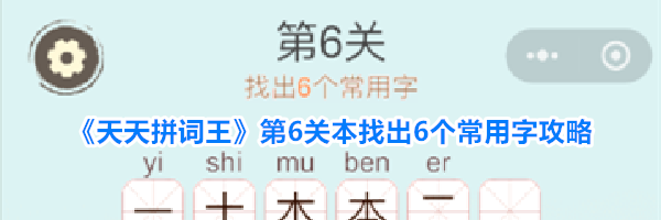《天天拼词王》第6关本找出6个常用字攻略