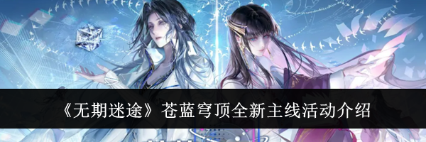 《无期迷途》苍蓝穹顶全新主线活动介绍