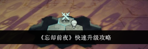 《忘却前夜》快速升级攻略