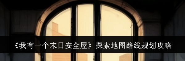 《我有一个末日安全屋》探索地图路线规划攻略