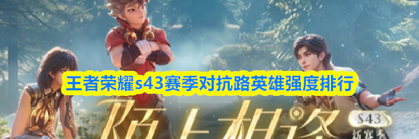 王者荣耀s43赛季对抗路英雄强度排行