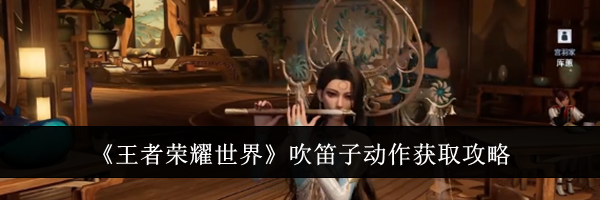 《王者荣耀世界》吹笛子动作获取攻略