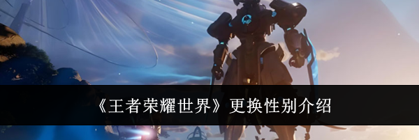 《王者荣耀世界》更换性别介绍