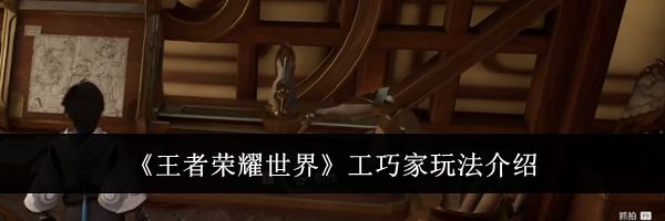 《王者荣耀世界》工巧家玩法介绍