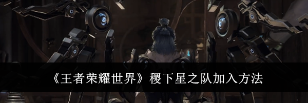 《王者荣耀世界》稷下星之队加入方法