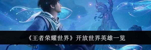 《王者荣耀世界》开放世界英雄一览