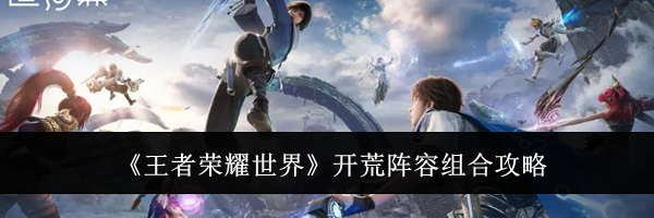 《王者荣耀世界》开荒阵容组合攻略
