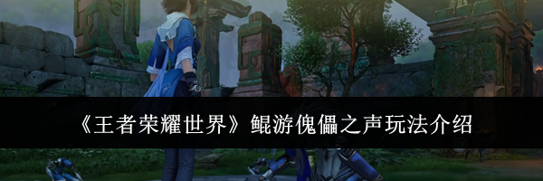 《王者荣耀世界》鲲游傀儡之声玩法介绍