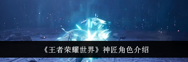《王者荣耀世界》神匠角色介绍