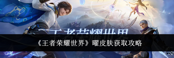 《王者荣耀世界》曜皮肤获取攻略
